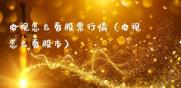 电视怎么看股票行情（电视怎么看股市）_https://www.lansai.wang_股票知识_第1张