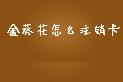 金葵花怎么注销卡_https://www.lansai.wang_恒生指数_第1张
