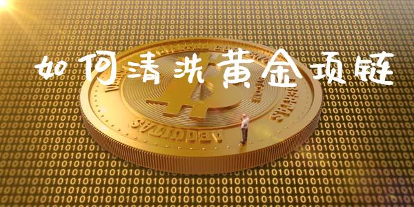 如何清洗黄金项链_https://www.lansai.wang_股指期货_第1张