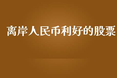 离岸人民币利好的股票_https://www.lansai.wang_期货资讯_第1张