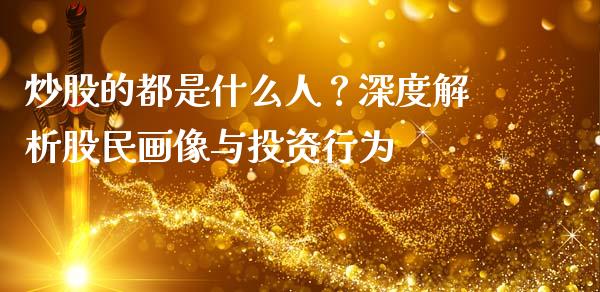 炒股的都是什么人?深度解析股民画像与投资行为_期货品种_第1张_起点财经 炒股的都是什么人?深度解析股民画像与投资行为_https://www.lansai.wang_期货品种_第1张