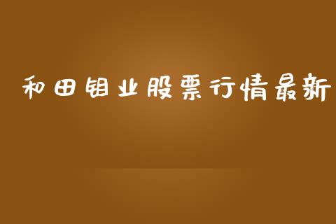 和田钼业股票行情最新_https://www.lansai.wang_股票知识_第1张