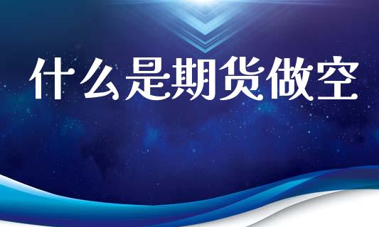 什么是期货做空_https://www.lansai.wang_期货资讯_第1张