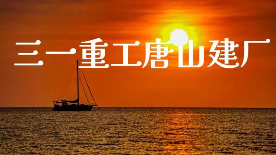 三一重工唐山建厂_https://www.lansai.wang_股票知识_第1张