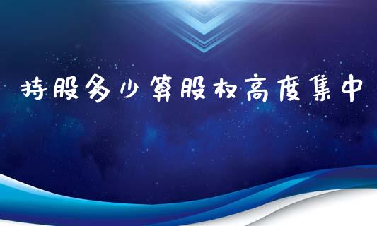 持股多少算股权高度集中_https://www.lansai.wang_股票问答_第1张