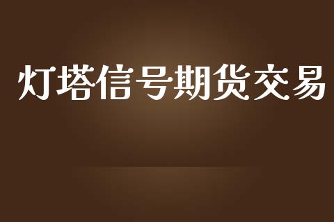 灯塔信号期货交易_https://www.lansai.wang_期货品种_第1张