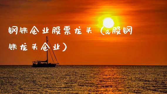 钢铁企业股票龙头（a股钢铁龙头企业）_https://www.lansai.wang_股票知识_第1张