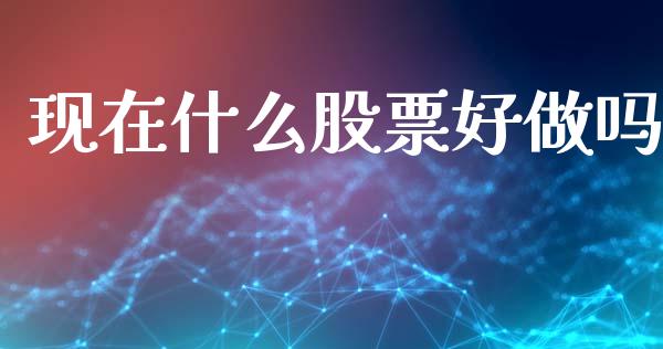 现在什么股票好做吗_https://www.lansai.wang_期货资讯_第1张