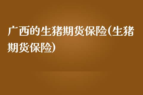 广西的生猪期货保险(生猪期货保险)_https://www.lansai.wang_期货资讯_第1张