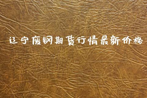 辽宁废钢期货行情最新价格_https://www.lansai.wang_期货行情_第1张