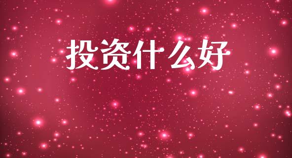 投资什么好_https://www.lansai.wang_期货资讯_第1张