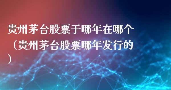 贵州茅台股票于哪年在哪个（贵州茅台股票哪年发行的）_https://www.lansai.wang_股票问答_第1张
