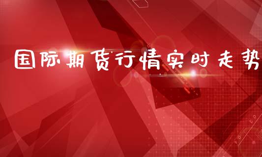 国际期货行情实时走势_https://www.lansai.wang_期货资讯_第1张