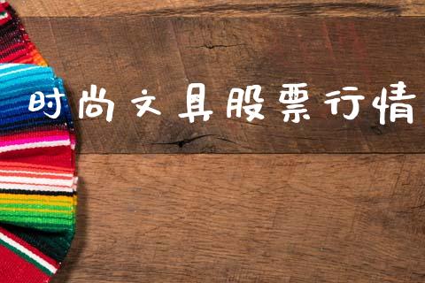 时尚文具股票行情_https://www.lansai.wang_股票知识_第1张