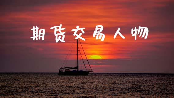 期货交易人物_https://www.lansai.wang_期货行情_第1张