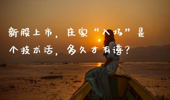 新股上市，庄家“入场”是个技术活，多久才有谱？_https://www.lansai.wang_基金理财_第1张