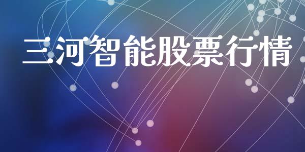三河智能股票行情_https://www.lansai.wang_股票知识_第1张