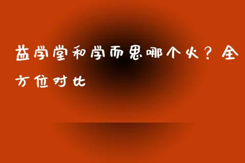 益学堂和学而思哪个火？全方位对比_https://www.lansai.wang_基金理财_第1张