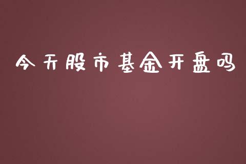 今天股市基金开盘吗_https://www.lansai.wang_基金理财_第1张
