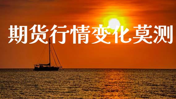 期货行情变化莫测_https://www.lansai.wang_期货资讯_第1张