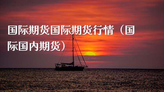 国际期货国际期货行情（国际国内期货）_https://www.lansai.wang_期货资讯_第1张