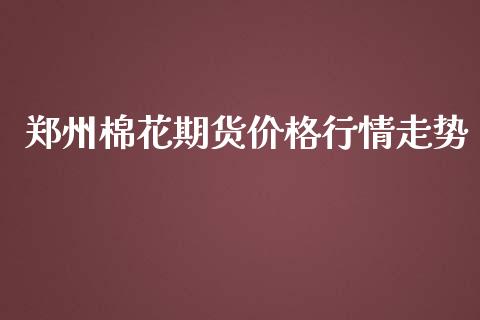 郑州棉花期货价格行情走势_https://www.lansai.wang_期货行情_第1张