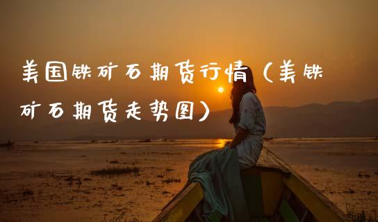 美国铁矿石期货行情（美铁矿石期货走势图）_https://www.lansai.wang_期货行情_第1张