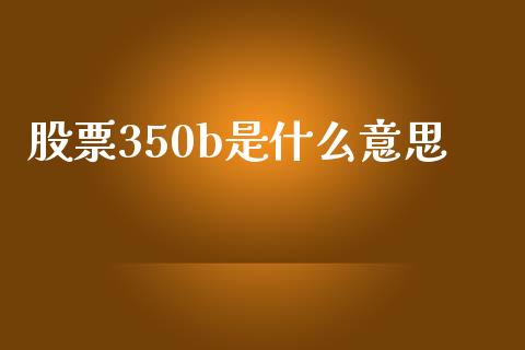 股票350b是什么意思_https://www.lansai.wang_期货资讯_第1张