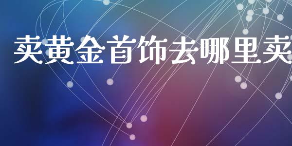 卖黄金首饰去哪里卖_https://www.lansai.wang_股票问答_第1张