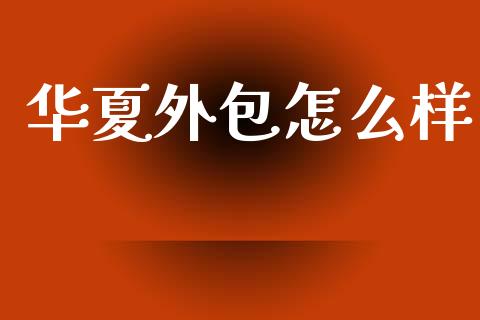 华夏外包怎么样_https://www.lansai.wang_股票知识_第1张