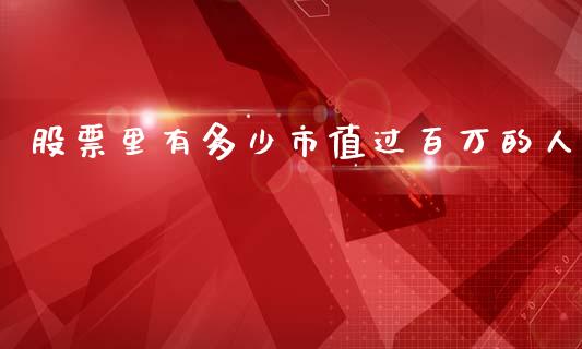 股票里有多少市值过百万的人_https://www.lansai.wang_期货行情_第1张