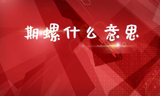 期螺什么意思_https://www.lansai.wang_股指期货_第1张