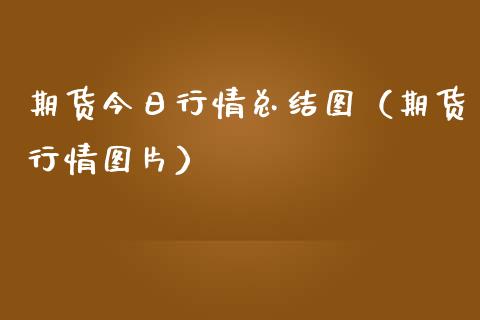 期货今日行情总结图（期货行情图片）_https://www.lansai.wang_期货行情_第1张