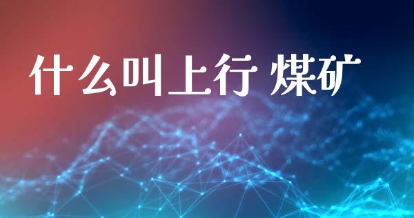 什么叫上行 煤矿_https://www.lansai.wang_股票问答_第1张