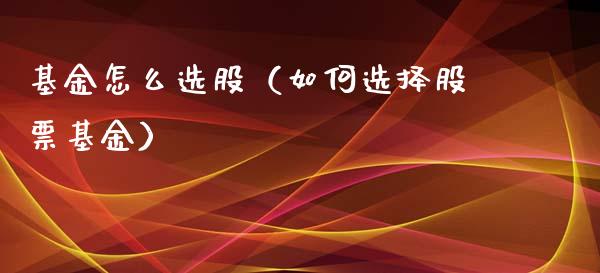 基金怎么选股（如何选择股票基金）_https://www.lansai.wang_基金理财_第1张