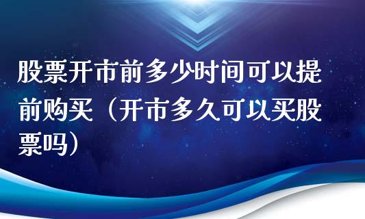 股票开市前多少时间可以提前购买（开市多久可以买股票吗）_https://www.lansai.wang_股票知识_第1张