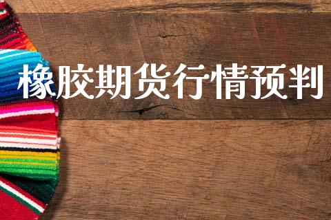 橡胶期货行情预判_https://www.lansai.wang_期货行情_第1张
