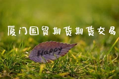 厦门国贸期货期货交易_https://www.lansai.wang_期货直播_第1张