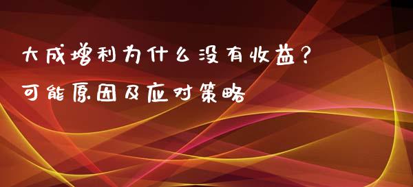 大成增利为什么没有收益？可能原因及应对策略_https://www.lansai.wang_恒生指数_第1张