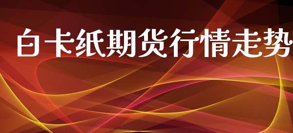白卡纸期货行情走势_https://www.lansai.wang_期货行情_第1张