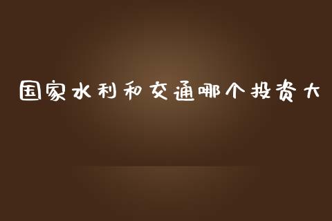 国家水利和交通哪个投资大_https://www.lansai.wang_期货学院_第1张