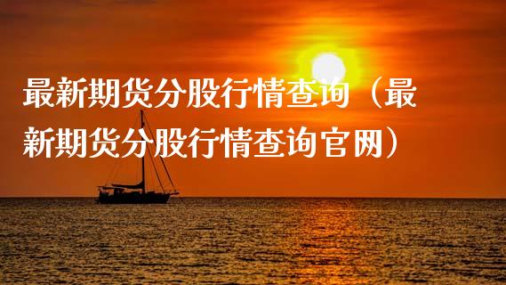 最新期货分股行情查询（最新期货分股行情查询官网）_https://www.lansai.wang_期货行情_第1张