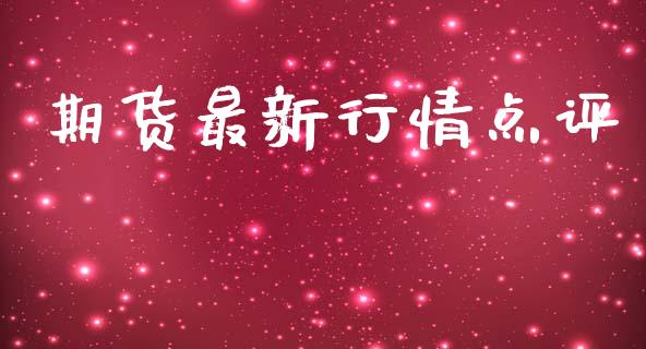 期货最新行情点评_https://www.lansai.wang_期货行情_第1张