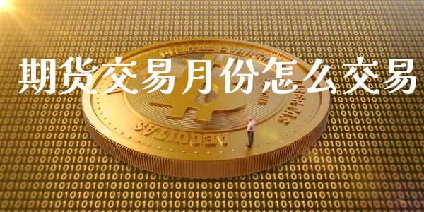 期货交易月份怎么交易_https://www.lansai.wang_基金理财_第1张