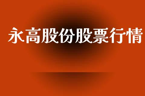 永高股份股票行情_https://www.lansai.wang_股票知识_第1张