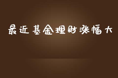 最近基金理财涨幅大_https://www.lansai.wang_基金理财_第1张