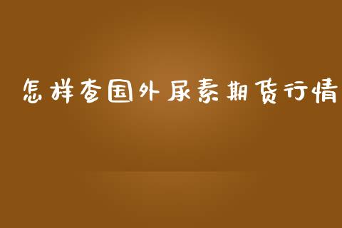 怎样查国外尿素期货行情_https://www.lansai.wang_期货资讯_第1张