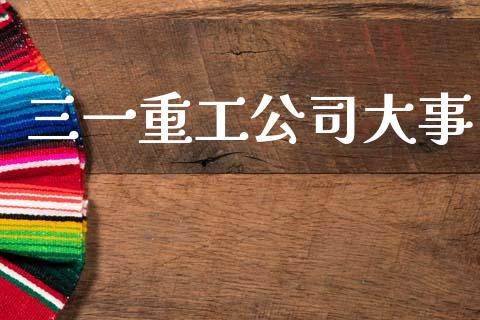 三一重工公司大事_https://www.lansai.wang_股票知识_第1张