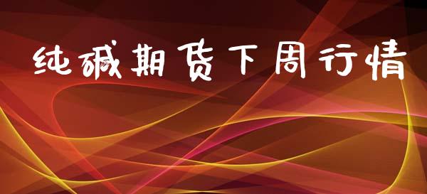 纯碱期货下周行情_https://www.lansai.wang_期货行情_第1张