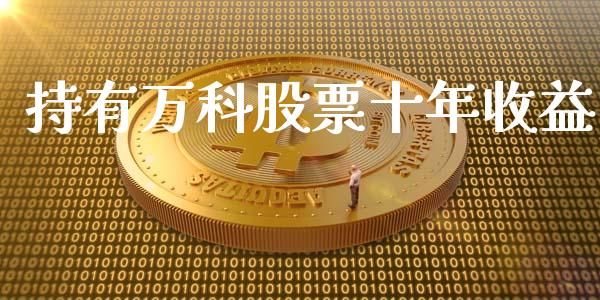 持有万科股票十年收益_https://www.lansai.wang_股票知识_第1张